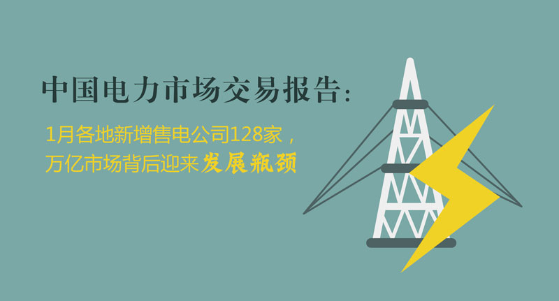 中國電力市場交易報告：1月各地新增售電公司128家，萬億市場背后迎來發(fā)展瓶頸