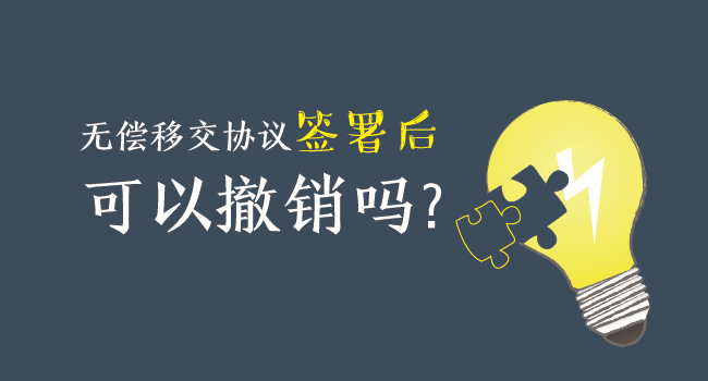 無償移交協(xié)議簽署后，可以撤銷嗎？
