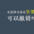 無償移交協(xié)議簽署后，可以撤銷嗎？| 電力資產(chǎn)無償移交問題探討