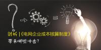 剖析 | 《電網(wǎng)企業(yè)成本核算制度》帶來(lái)哪些沖擊？