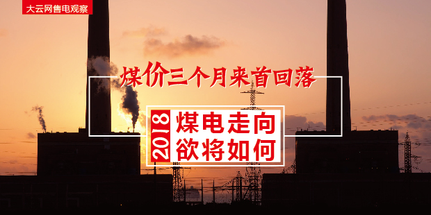 大云網(wǎng)售電觀察：煤價(jià)三個(gè)月來(lái)首回落，2018煤電走向欲將如何？