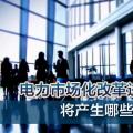 電力市場化改革進(jìn)程加速 將產(chǎn)生哪些創(chuàng)業(yè)投資機(jī)會(huì)？
