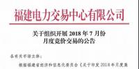 福建關于組織開展2018年7月份月度競價交易的公告